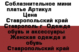 Соблазнительное мини платье	 Артикул: A3120	 › Цена ­ 950 - Ставропольский край, Ставрополь г. Одежда, обувь и аксессуары » Женская одежда и обувь   . Ставропольский край,Ставрополь г.